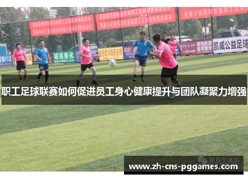 职工足球联赛如何促进员工身心健康提升与团队凝聚力增强