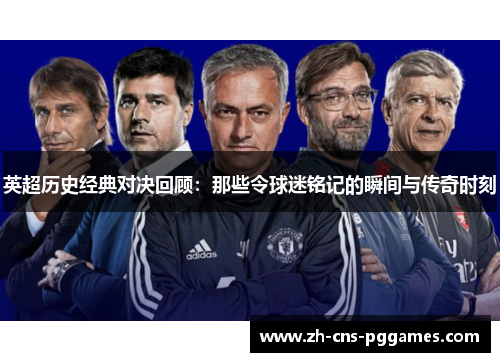 英超历史经典对决回顾：那些令球迷铭记的瞬间与传奇时刻