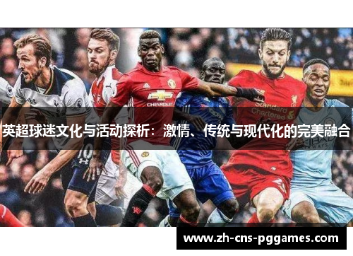 英超球迷文化与活动探析：激情、传统与现代化的完美融合