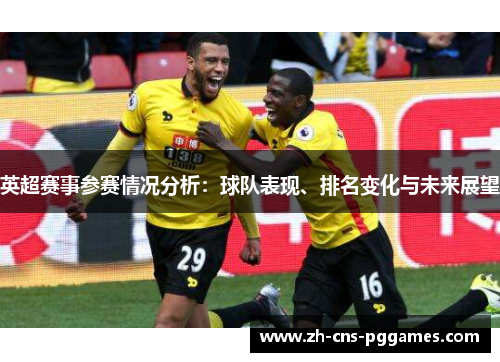 英超赛事参赛情况分析：球队表现、排名变化与未来展望