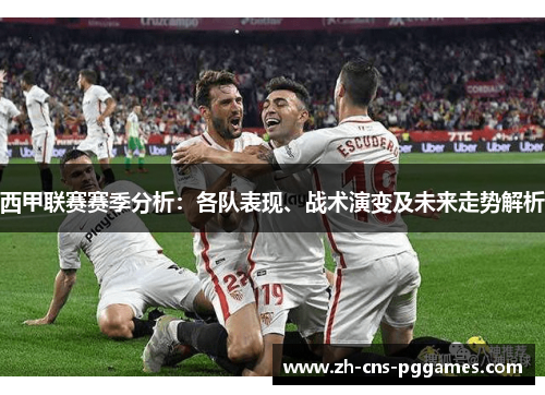 西甲联赛赛季分析：各队表现、战术演变及未来走势解析