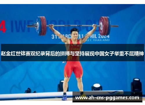 赵金红世锦赛双纪录背后的拼搏与坚持展现中国女子举重不屈精神