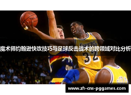 魔术师约翰逊快攻技巧与足球反击战术的跨领域对比分析